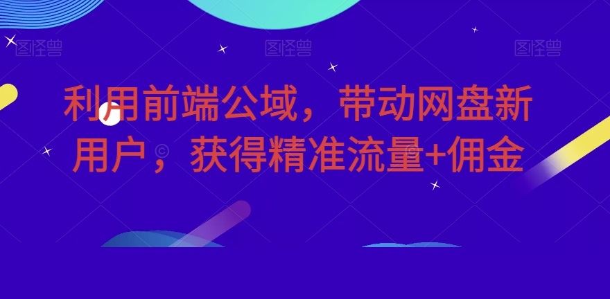 利用前端公域，带动网盘新用户，获得精准流量+佣金（揭秘）