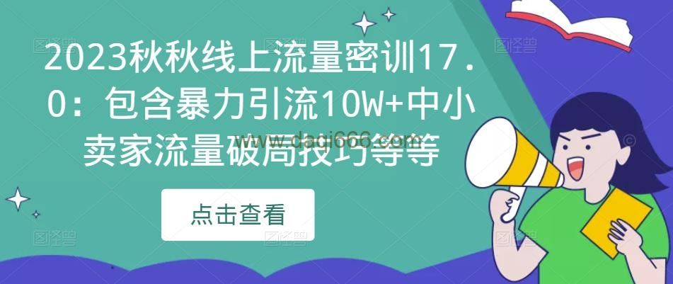 2023秋秋线上流量密训17.0：包含暴力引流10W+中小卖家流量破局技巧等等