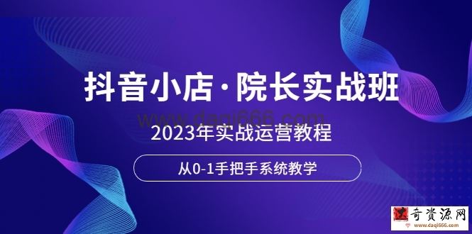 抖音小店·院长实战班，2023年实战运营教程，从0-1手把手系统教学