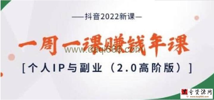 【抖音赚钱】抖音2022新课：一周一课赚钱年课：个人IP与副业（高阶版）