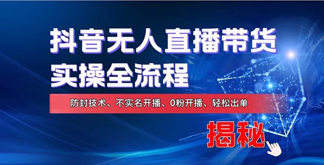 在线赚钱新途径：如何用抖音无人直播实现财务自由，全套实操流程，含独家0粉开播，不实名开播新技术【项目拆解】