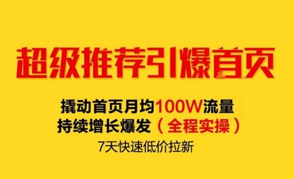 066-超级推荐引爆首页，撬动首页月均100W流量持续增长爆发（全程实操）7天快速低价拉新