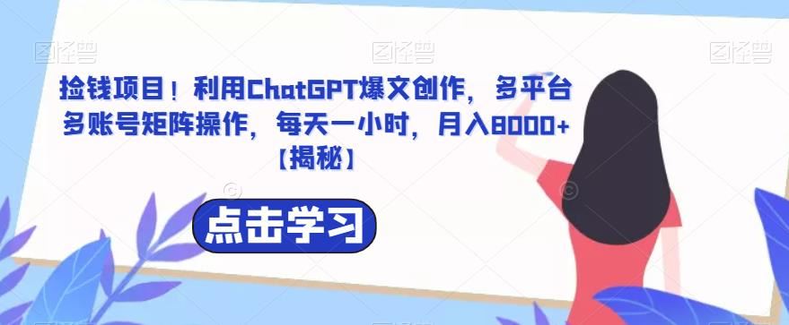 捡钱项目！利用ChatGPT爆文创作，多平台多账号矩阵操作，每天一小时，月入8000+【揭秘】