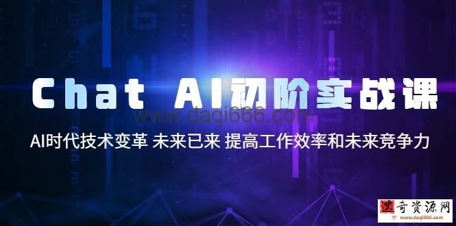 ChatAI初阶实战课，AI时代技术变革未来已来提高工作效率和未来竞争力