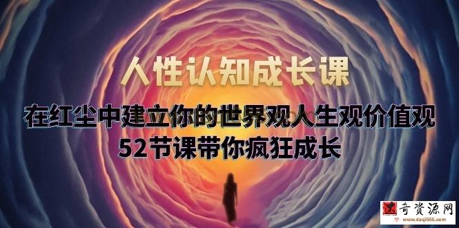 人性认知成长课，在红尘中建立你的世界观人生观价值观，52节课带你疯狂成长