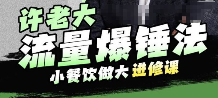 许老大流量爆锤法，小餐饮做大进修课，一年1000家店亲身案例大公开