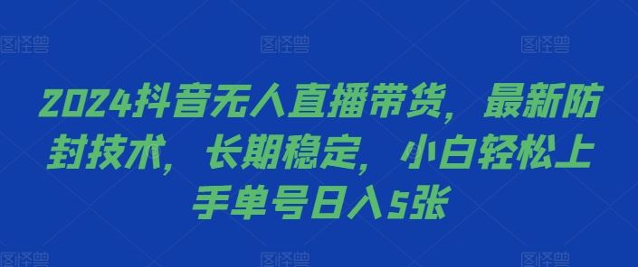 2024抖音无人直播带货，最新防封技术，长期稳定，小白轻松上手单号日入5张【项目拆解】