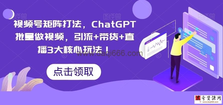 视频号矩阵打法，ChatGPT批量做视频，引流+带货+直播3大核心玩法！