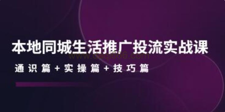 《本地同城生活推广投流实战课》通识篇+实操篇+技巧篇！