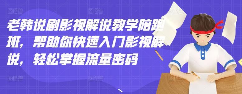 【短视频抖店蓝海暴利区】 【077 老韩说剧影视解说教学陪跑班】