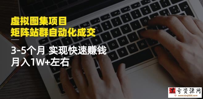 虚拟图集网站训练营项目：矩阵站群自动化成交，3-5个月实现快速赚钱月入1W+左右