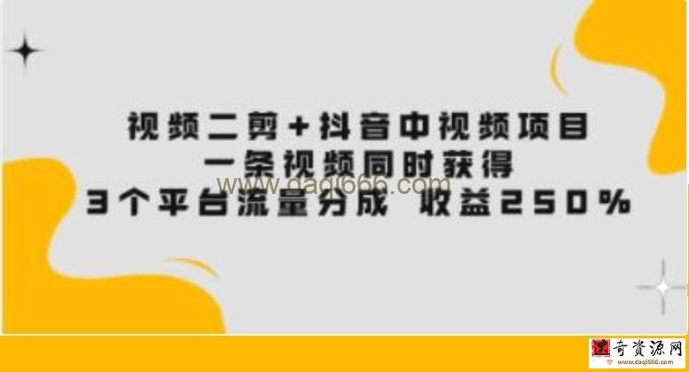 《视频二剪+抖音中视频项目》一条视频获得3个平台流量分成 收益250%