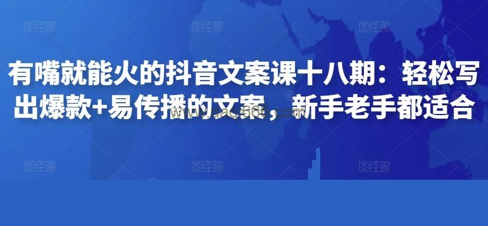 有嘴就能火的抖音文案课十八期：轻松写出爆款+易传播的文案，新手老手都适合