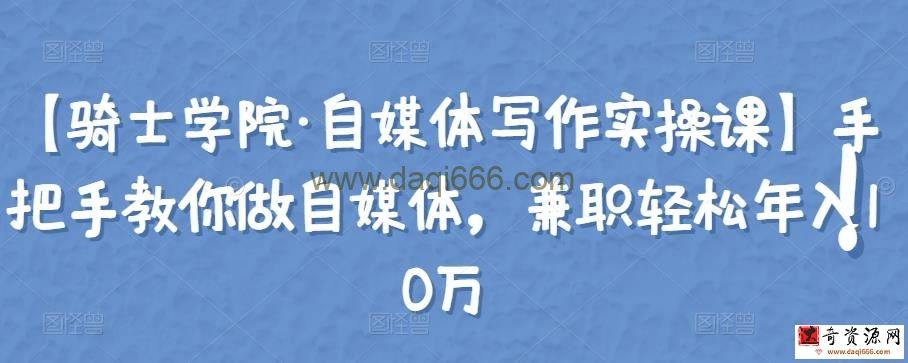 【骑士学院自媒体写作实操课】手把手教你做自媒体，兼职轻松年入10万