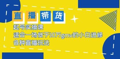 《抖音直播带货起号实操课》适合一场低于·10万gmv的小白进修，各种直播玩法