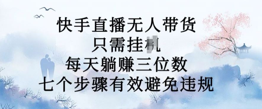 10月新玩法，快手直播无人带货，每天躺Z三位数，七个步骤有效避免违规【项目拆解】