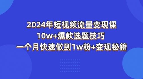 2024年短视频-流量变现课：10w+爆款选题技巧 一个月快速做到1w粉+变现秘籍