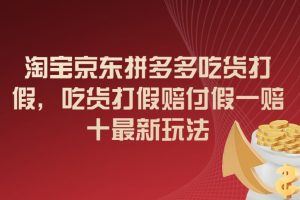 淘宝京东拼多多吃货打假，吃货打假赔付假一赔十最新玩法