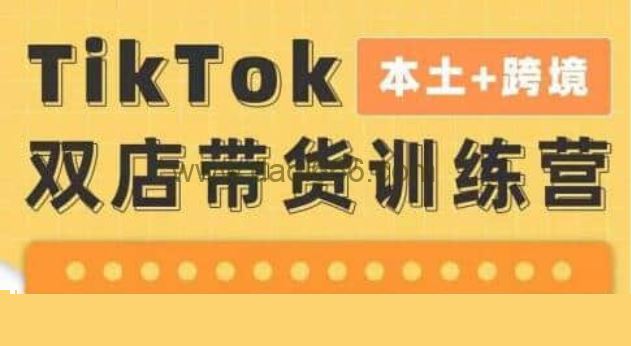 【TikTok】TikTok Shop本土+跨境第16期 双店带货训练营 出海抢占全球新流量 一店卖全球