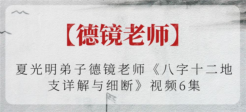 【德镜老师】夏光明弟子德镜老师《八字十二地支详解与细断》视频6集