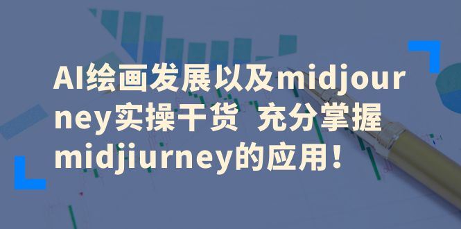 AI绘画发展以及midjourney实操干货充分掌握midjiurney的应用！