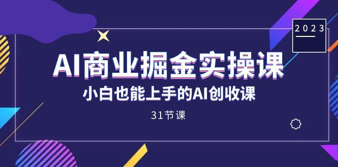 AI商业掘金实操课,小白也能上手的AI创收课