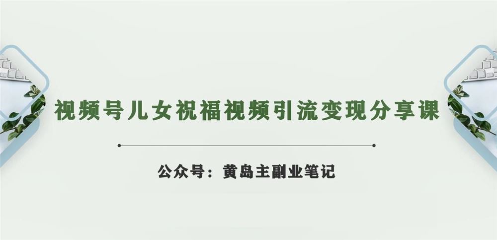 黄岛主·视频号儿女祝福视频引流变现分享课，银发经济新风囗【视频+素材】