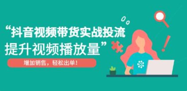 《抖音视频带货实战投流》提升视频播放量，增加销售轻松出单！