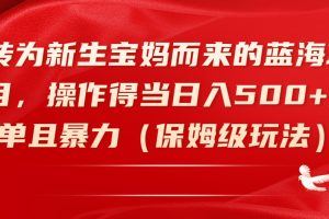 转为新生宝妈而来的蓝海项目，操作得当日入500+简单且暴力（保姆级玩法）