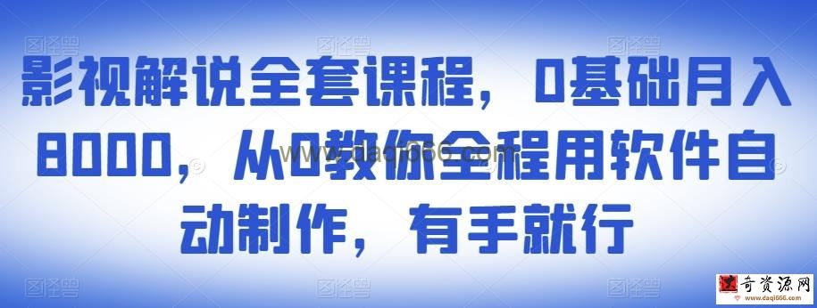 影视解说全套课程，0基础月入8000，从0教你全程用软件自动制作，有手就行