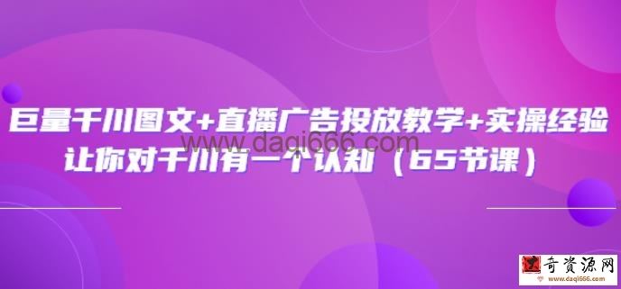 巨量千川图文+直播广告投放教学+实操经验：让你对千川有一个认知（65节课）