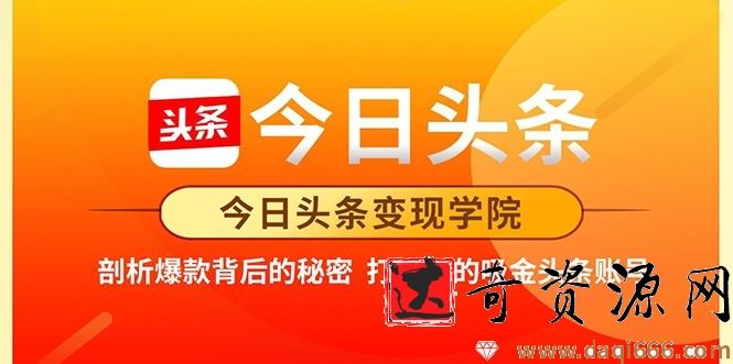 今日头条变现学院·打造你的吸金头条账号，打造10W+实操方法 价值2298元