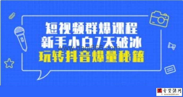 小九归途《短视频群爆课程》新手小白7天破冰，玩转抖音爆量秘籍