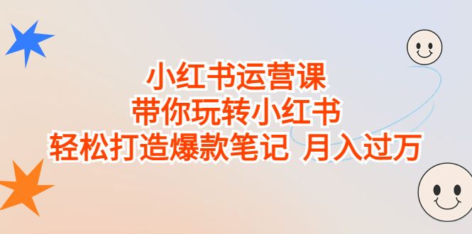 小红书运营课，带你玩转小红书，轻松打造爆款笔记