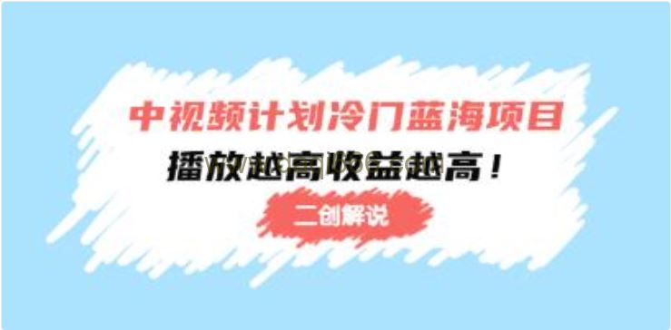 中视频计划《冷门蓝海项目，二创解说》播放越高收益越高！