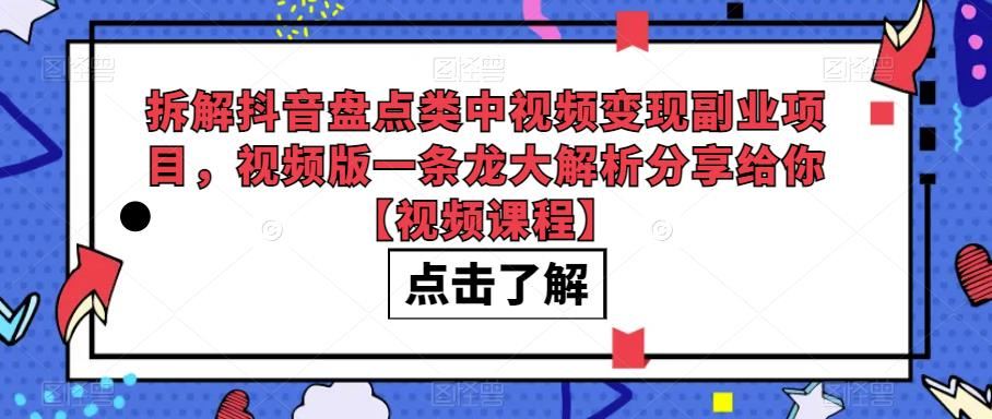 拆解抖音盘点类中视频变现副业项目，视频版一条龙大解析分享给你【视频课程】