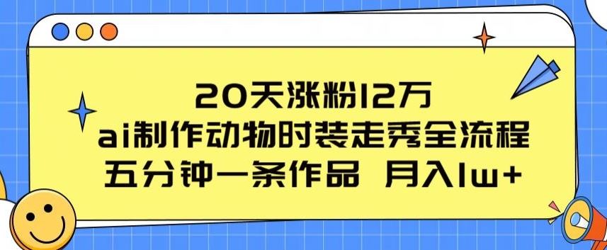 20天涨粉12万，ai制作动物时装走秀全流程，五分钟一