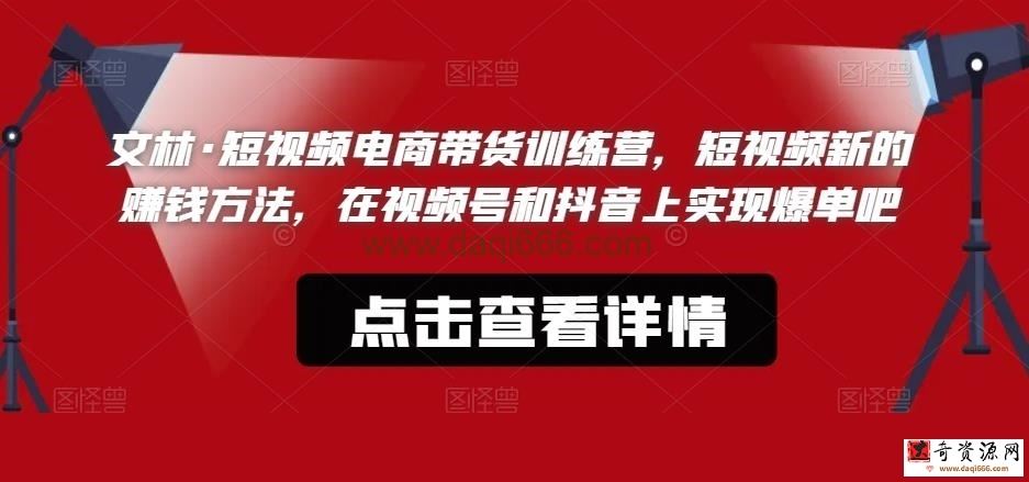 文林·短视频电商带货训练营，短视频新的赚钱方法，在视频号和抖音上实现爆单吧