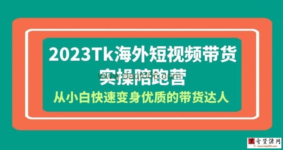 2023-Tk海外短视频带货-实操陪跑营，从小白快速变身优质的带货达人！