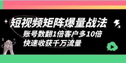 《短视频矩阵爆量战法》账号数翻1倍客户多10倍，快速收获千万流量