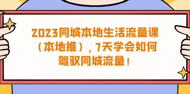 同城本地生活·流量课（本地推），7天学会如何驾驭同城流量