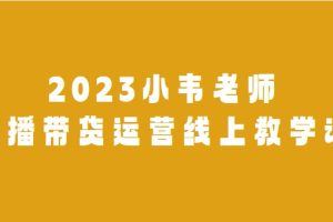 2023小韦老师直播带货运营线上教学课程