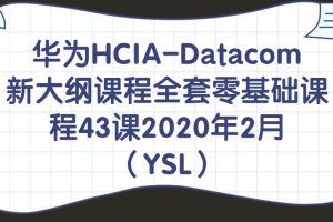 【华为HCIA-Datacom新大纲课程全套零基础课程43课2020年2月（YSL）