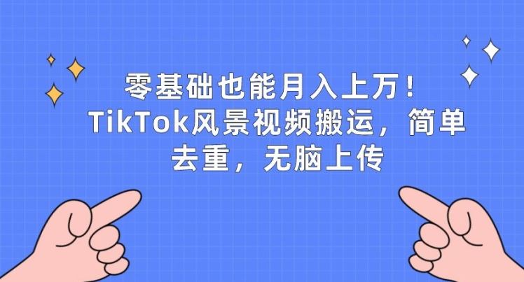 零基础也能月入上w，TikTok风景视频搬运，简单去重