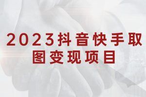 2023抖音快手取图变现项目