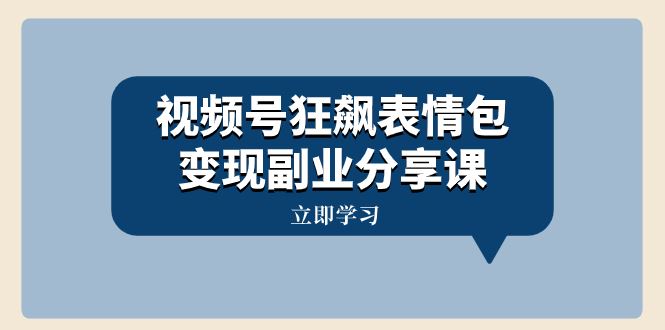 视频号狂飙表情包变现副业分享课,一条龙玩法分享给你(附素材资源)