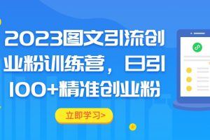 2023图文引流创业粉训练营，日引100+精准创业粉