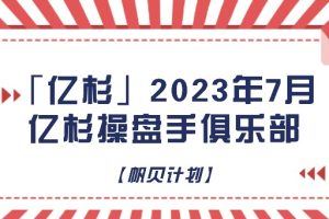 「亿杉」2023年7月亿杉操盘手俱乐部【帆贝计划】