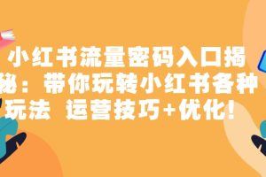 小红书流量密码入口揭秘：带你玩转小红书各种玩法 运营技巧+优化！