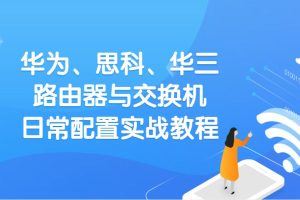 华为、思科、华三路由器与交换机日常配置实战教程